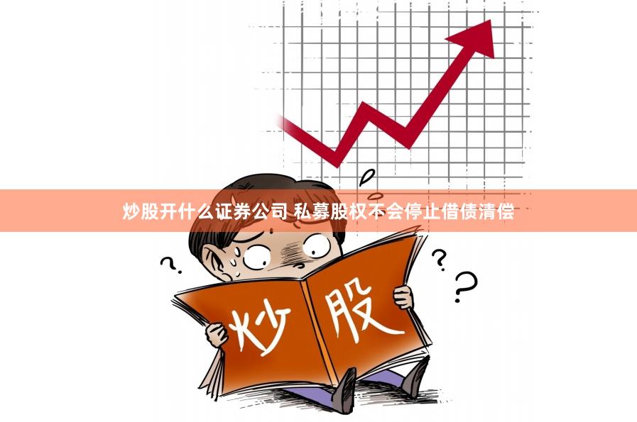 炒股开什么证券公司 私募股权不会停止借债清偿