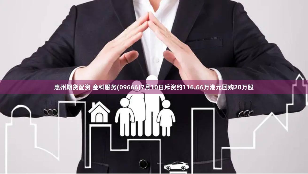 惠州期货配资 金科服务(09666)7月10日斥资约116.66万港元回购20万股