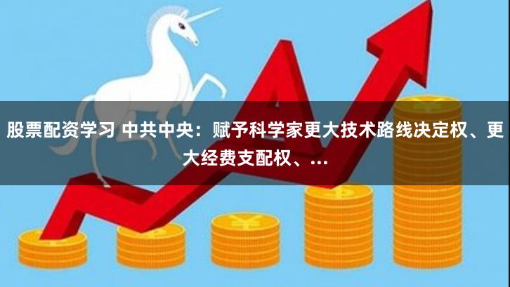 股票配资学习 中共中央：赋予科学家更大技术路线决定权、更大经费支配权、...