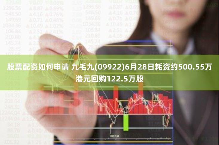 股票配资如何申请 九毛九(09922)6月28日耗资约500.55万港元回购122.5万股