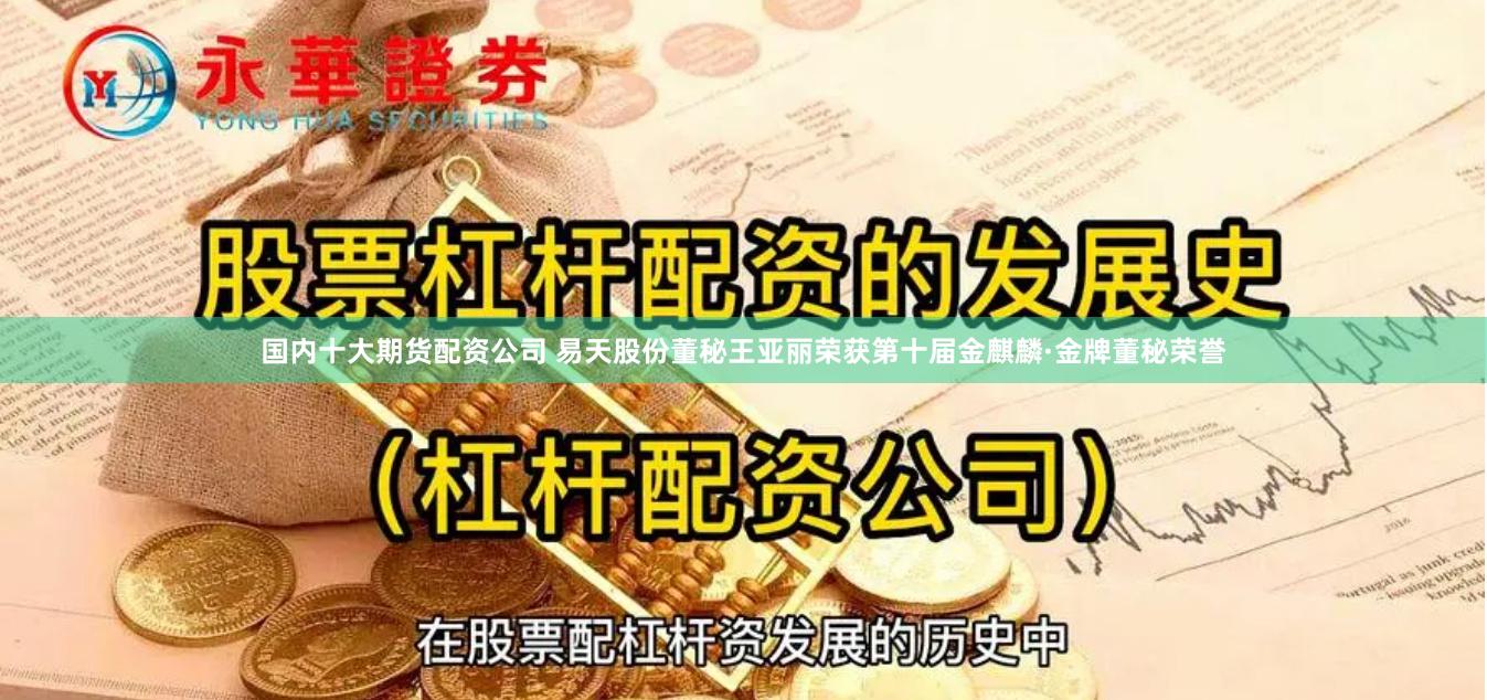 国内十大期货配资公司 易天股份董秘王亚丽荣获第十届金麒麟·金牌董秘荣誉