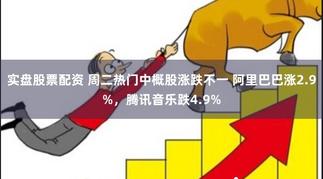 实盘股票配资 周二热门中概股涨跌不一 阿里巴巴涨2.9%，腾讯音乐跌4.9%