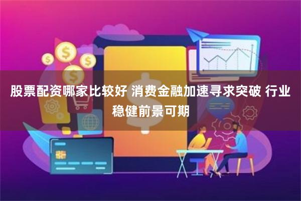 股票配资哪家比较好 消费金融加速寻求突破 行业稳健前景可期