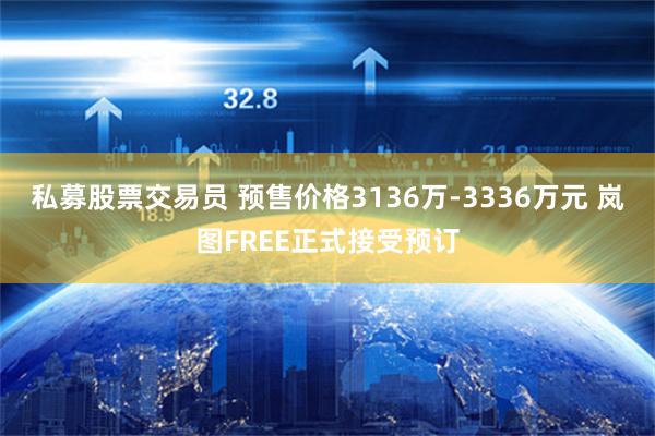 私募股票交易员 预售价格3136万-3336万元 岚图FREE正式接受预订