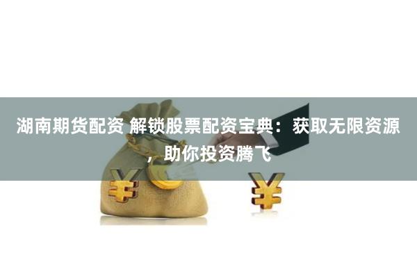 湖南期货配资 解锁股票配资宝典：获取无限资源，助你投资腾飞