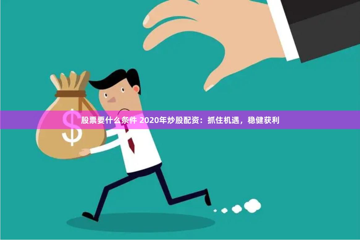 股票要什么条件 2020年炒股配资：抓住机遇，稳健获利