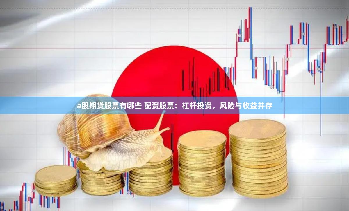 a股期货股票有哪些 配资股票：杠杆投资，风险与收益并存