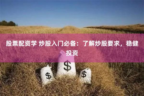 股票配资学 炒股入门必备：了解炒股要求，稳健投资