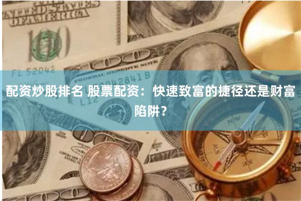 配资炒股排名 股票配资：快速致富的捷径还是财富陷阱？
