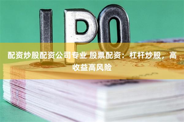 配资炒股配资公司专业 股票配资：杠杆炒股，高收益高风险