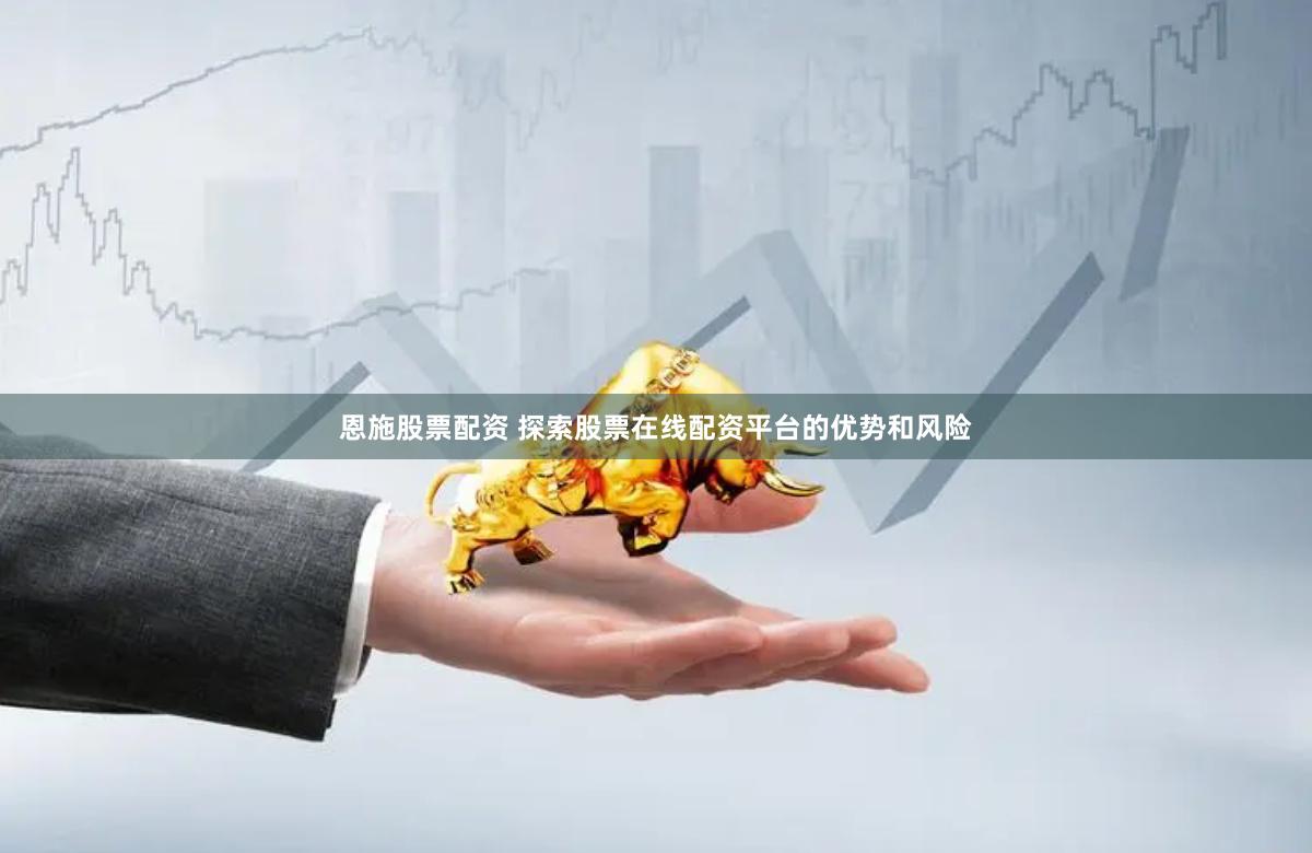 恩施股票配资 探索股票在线配资平台的优势和风险