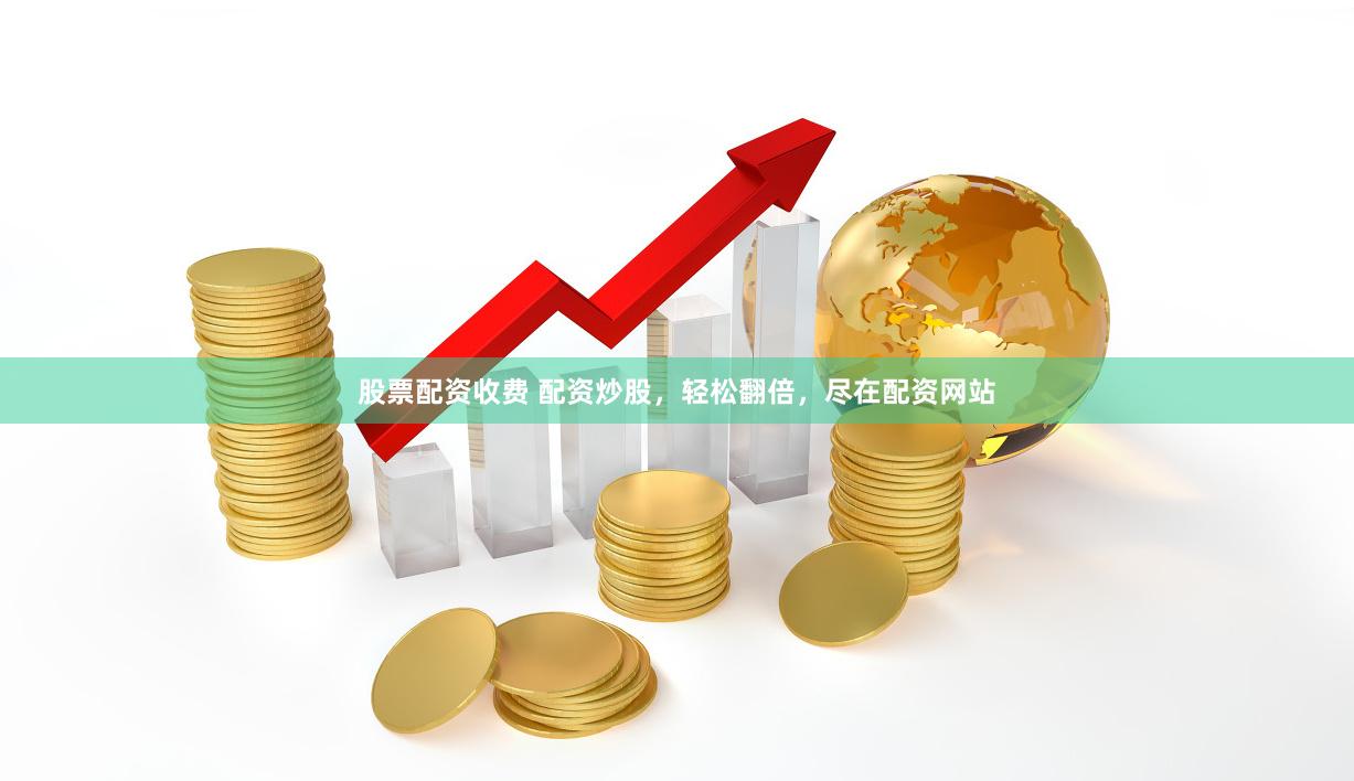 股票配资收费 配资炒股，轻松翻倍，尽在配资网站