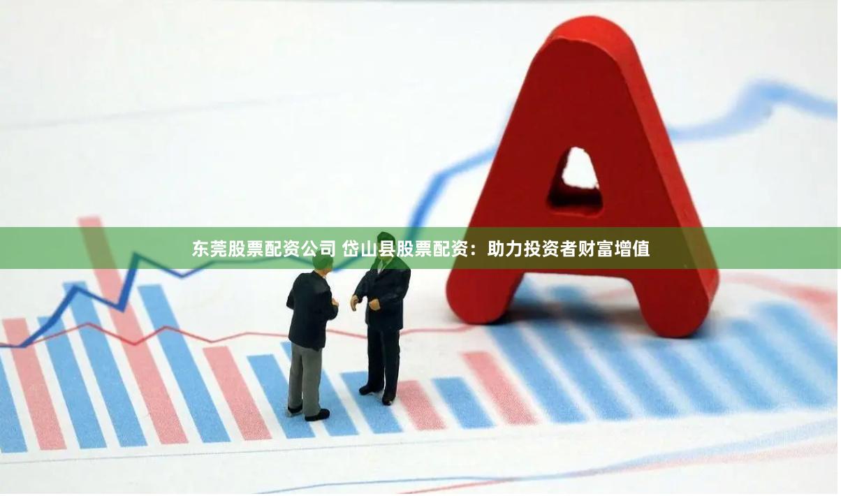 东莞股票配资公司 岱山县股票配资：助力投资者财富增值