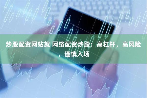 炒股配资网站就 网络配资炒股：高杠杆，高风险，谨慎入场