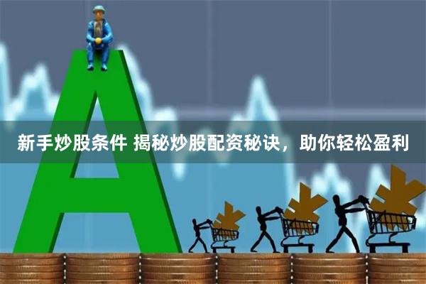 新手炒股条件 揭秘炒股配资秘诀，助你轻松盈利