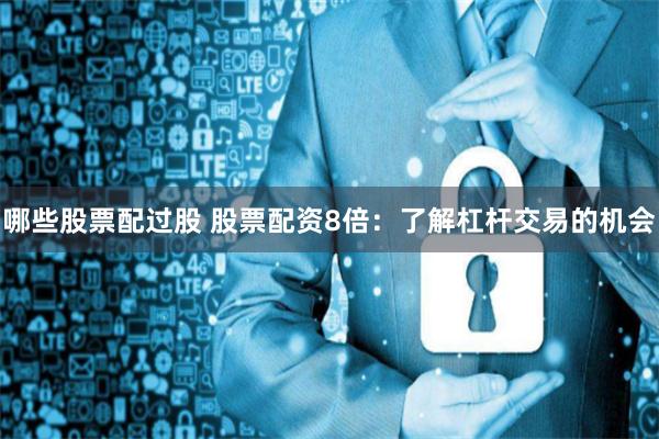 哪些股票配过股 股票配资8倍：了解杠杆交易的机会