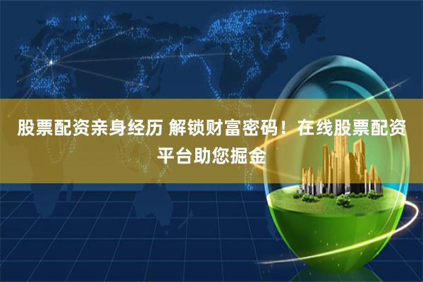 股票配资亲身经历 解锁财富密码！在线股票配资平台助您掘金