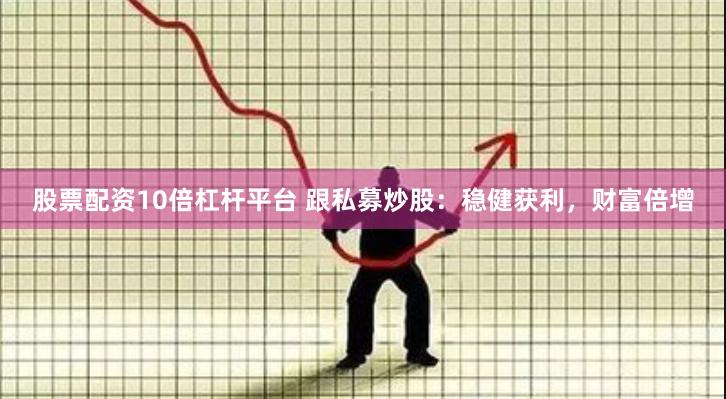 股票配资10倍杠杆平台 跟私募炒股：稳健获利，财富倍增