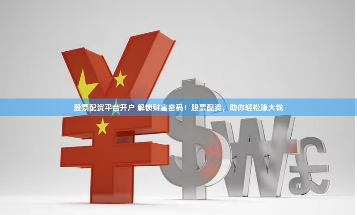 股票配资平台开户 解锁财富密码！股票配资，助你轻松赚大钱