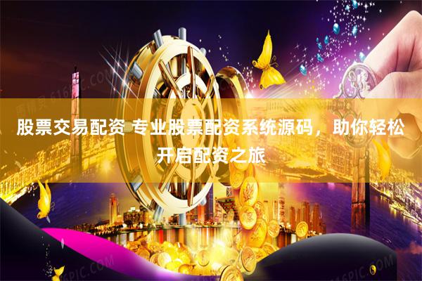 股票交易配资 专业股票配资系统源码，助你轻松开启配资之旅