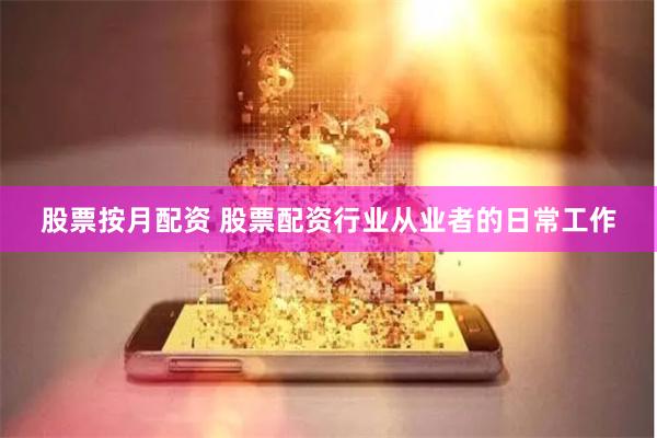 股票按月配资 股票配资行业从业者的日常工作