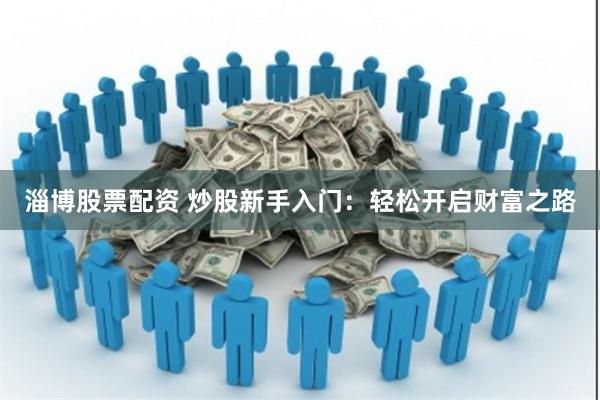 淄博股票配资 炒股新手入门：轻松开启财富之路