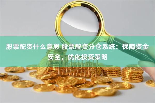 股票配资什么意思 股票配资分仓系统：保障资金安全，优化投资策略