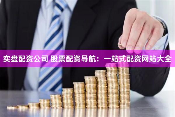 实盘配资公司 股票配资导航：一站式配资网站大全