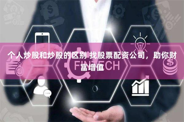 个人炒股和炒股的区别 找股票配资公司，助你财富增值