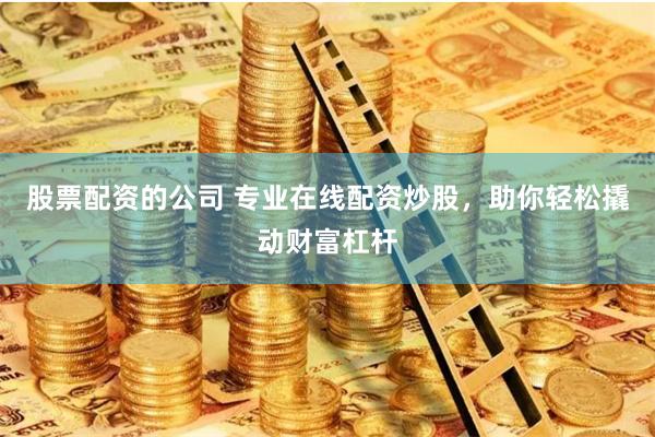 股票配资的公司 专业在线配资炒股，助你轻松撬动财富杠杆