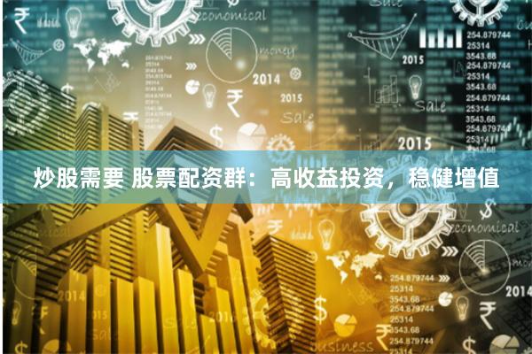 炒股需要 股票配资群：高收益投资，稳健增值