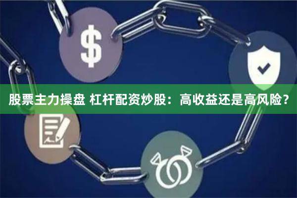 股票主力操盘 杠杆配资炒股：高收益还是高风险？