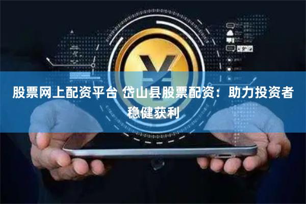 股票网上配资平台 岱山县股票配资：助力投资者稳健获利