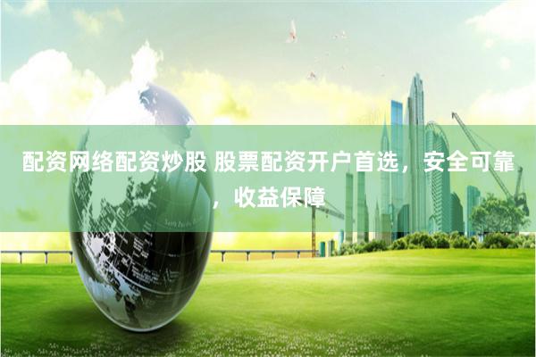 配资网络配资炒股 股票配资开户首选，安全可靠，收益保障