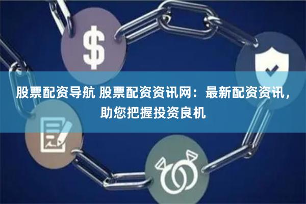 股票配资导航 股票配资资讯网：最新配资资讯，助您把握投资良机