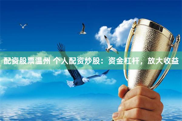 配资股票温州 个人配资炒股：资金杠杆，放大收益