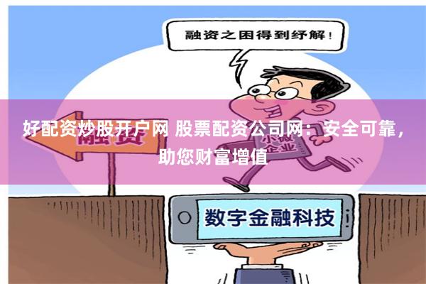好配资炒股开户网 股票配资公司网：安全可靠，助您财富增值