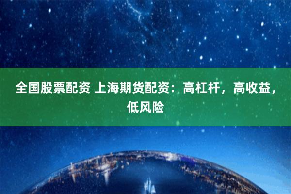 全国股票配资 上海期货配资：高杠杆，高收益，低风险