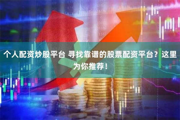 个人配资炒股平台 寻找靠谱的股票配资平台？这里为你推荐！