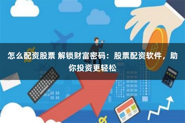 怎么配资股票 解锁财富密码：股票配资软件，助你投资更轻松