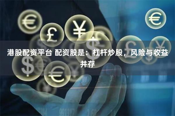 港股配资平台 配资股是：杠杆炒股，风险与收益并存