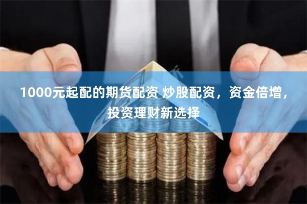 1000元起配的期货配资 炒股配资，资金倍增，投资理财新选择