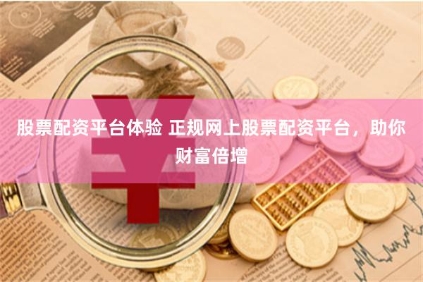 股票配资平台体验 正规网上股票配资平台，助你财富倍增