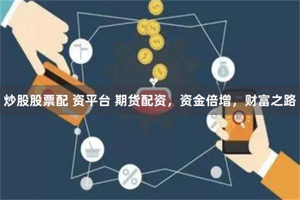 炒股股票配 资平台 期货配资，资金倍增，财富之路