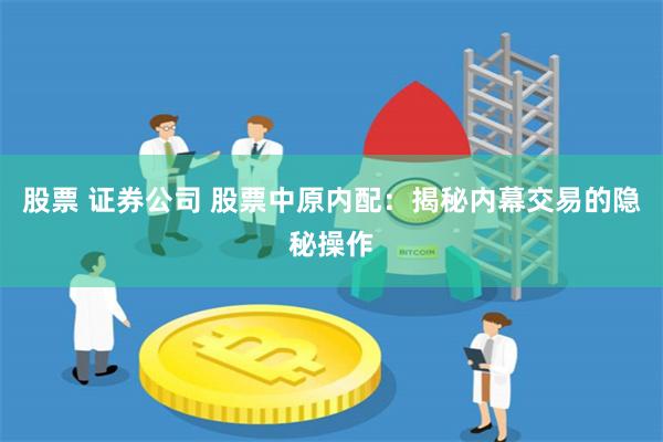 股票 证券公司 股票中原内配：揭秘内幕交易的隐秘操作