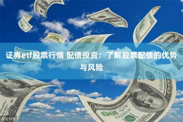 证券etf股票行情 配债投资：了解股票配债的优势与风险
