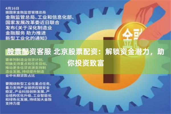 股票配资客服 北京股票配资：解锁资金潜力，助你投资致富