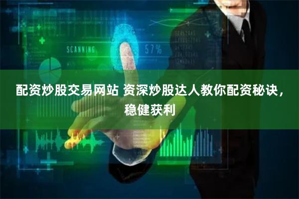 配资炒股交易网站 资深炒股达人教你配资秘诀，稳健获利