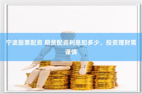 宁波股票配资 期货配资利息知多少，投资理财需谨慎
