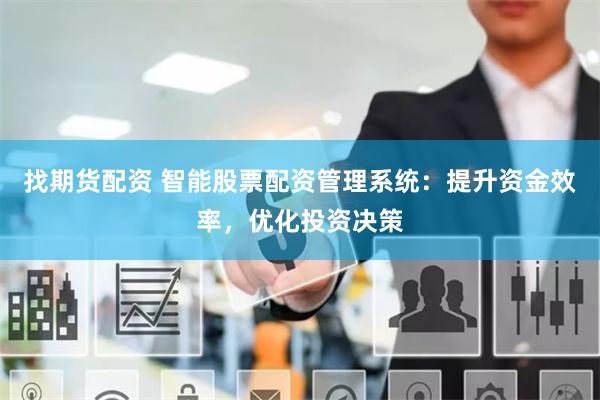 找期货配资 智能股票配资管理系统：提升资金效率，优化投资决策